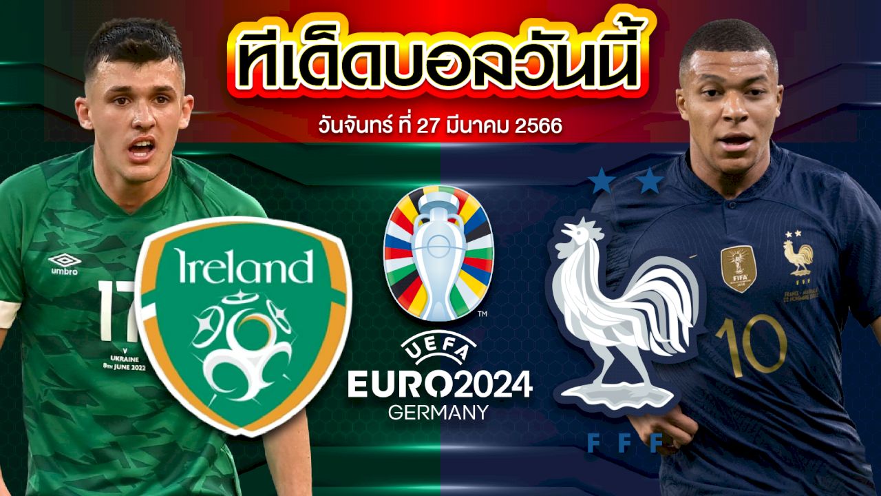 วิเคราะห์บอล ยูโร 2024 รอบคัดเลือก ไอร์แลนด์ VS ฝรั่งเศส