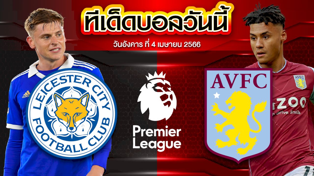 วิเคราะห์บอล พรีเมียร์ลีก อังกฤษ เลสเตอร์ ซิตี้ VS แอสตัน วิลล่า