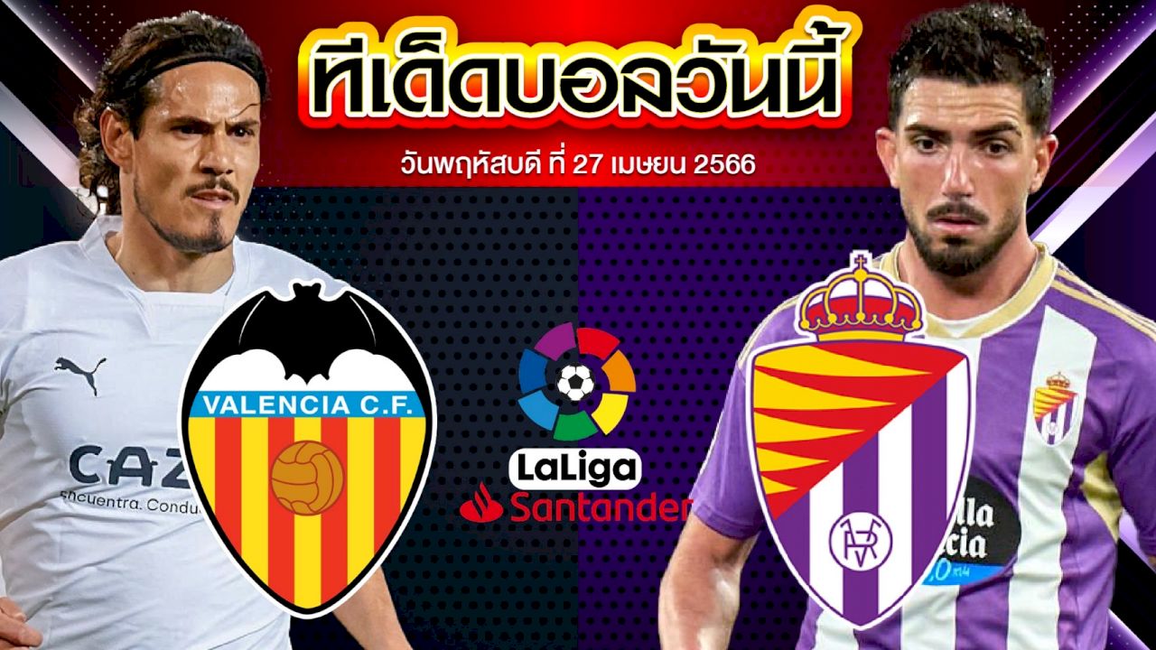 วิเคราะห์บอล ลาลีกา สเปน บาเลนเซีย VS เรอัล บายาโดลิด