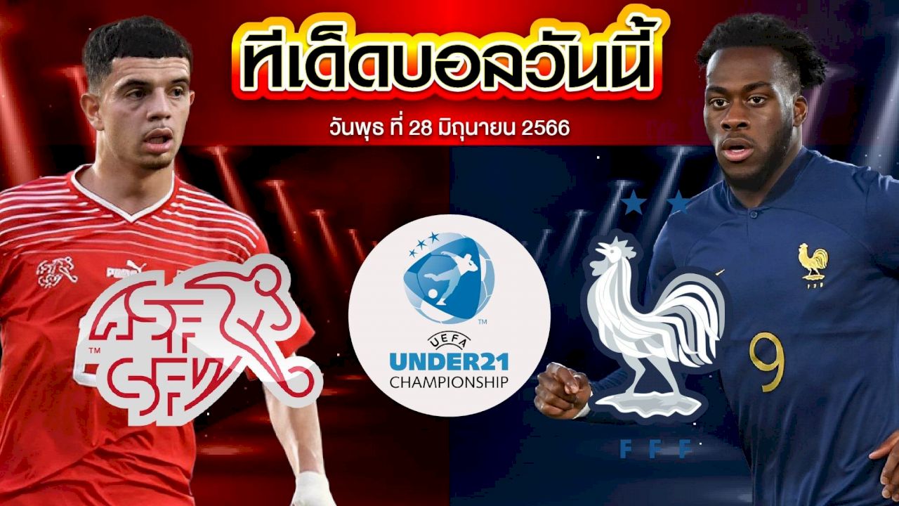 วิเคราะห์บอล ยูฟ่า U21 ชิงแชมป์ยุโรป สวิตเซอร์แลนด์(U21) VS ฝรั่งเศส(U21)