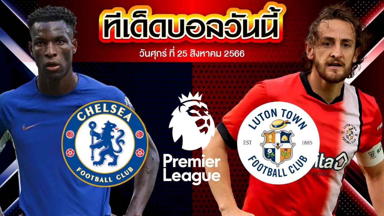 วิเคราะห์บอล พรีเมียร์ลีก อังกฤษ เชลซี VS ลูตัน ทาวน์