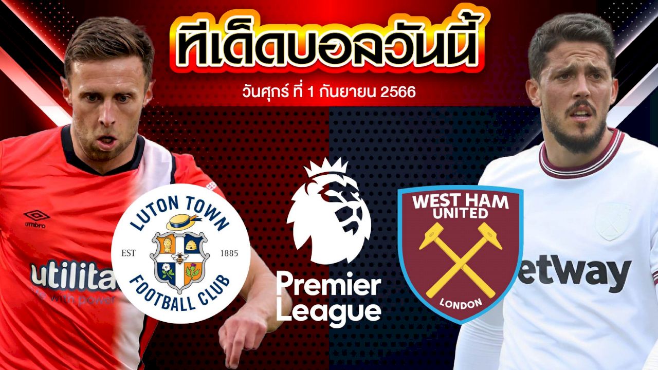 วิเคราะห์บอล พรีเมียร์ลีก อังกฤษ ลูตัน ทาวน์ VS เวสต์แฮม ยูไนเต็ด