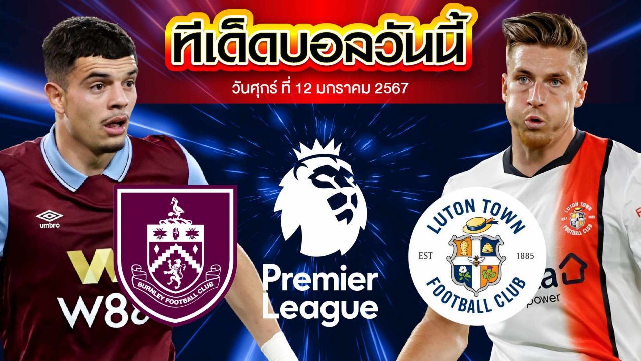 วิเคราะห์บอล พรีเมียร์ลีก อังกฤษ เบิร์นลี่ย์ VS ลูตัน ทาวน์