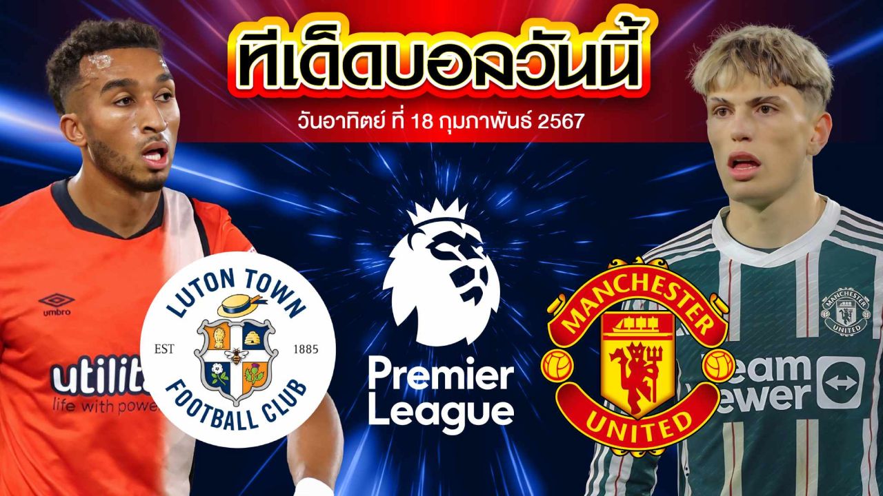 วิเคราะห์บอล พรีเมียร์ลีก อังกฤษ ลูตัน ทาวน์ VS แมนเชสเตอร์ ยูไนเต็ด