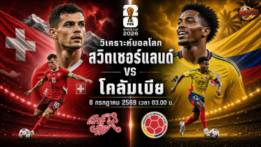 ดูวิเคราะห์ วิเคราะห์บอล ฟุตบอลโลก 2026 สวิตเซอร์แลนด์ vs โคลอมเบีย
